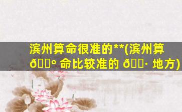 滨州算命很准的*
*
(滨州算 🌺 命比较准的 🌷 地方)